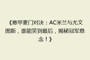 《意甲豪门对决：AC米兰与尤文图斯，谁能笑到最后，揭秘冠军悬念！》
