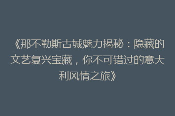 《那不勒斯古城魅力揭秘:隐藏的文艺复兴宝藏,你不可错过的意大利风情之旅》