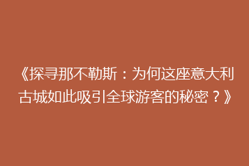 《探寻那不勒斯：为何这座意大利古城如此吸引全球游客的秘密？》