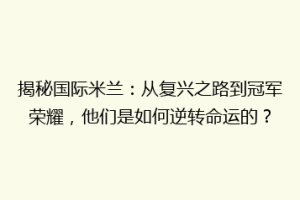 揭秘国际米兰：从复兴之路到冠军荣耀，他们是如何逆转命运的？