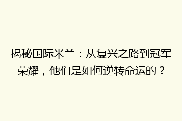 揭秘国际米兰:从复兴之路到冠军荣耀,他们是如何逆转命运的?