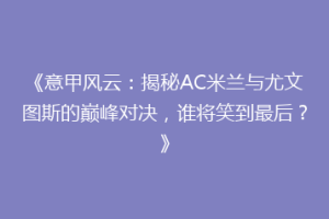 《意甲风云：揭秘AC米兰与尤文图斯的巅峰对决，谁将笑到最后？》