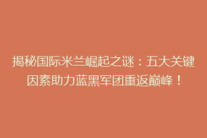 揭秘国际米兰崛起之谜：五大关键因素助力蓝黑军团重返巅峰！