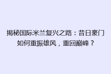 揭秘国际米兰复兴之路：昔日豪门如何重振雄风，重回巅峰？