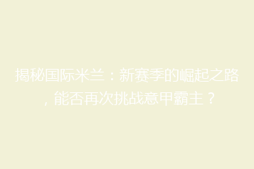 揭秘国际米兰:新赛季的崛起之路,能否再次挑战意甲霸主?