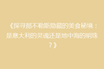 《探寻那不勒斯隐藏的美食秘境:是意大利的灵魂还是地中海的明珠?》
