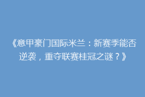 《意甲豪门国际米兰：新赛季能否逆袭，重夺联赛桂冠之谜？》