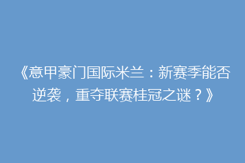 《意甲豪门国际米兰:新赛季能否逆袭,重夺联赛桂冠之谜?》