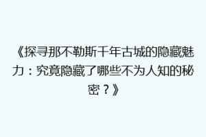 《探寻那不勒斯千年古城的隐藏魅力：究竟隐藏了哪些不为人知的秘密？》