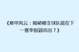 《意甲风云：揭秘哪支球队能在下一赛季脱颖而出？》
