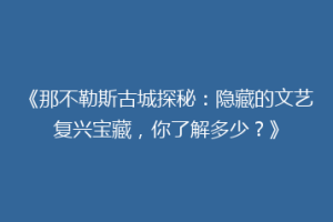 《那不勒斯古城探秘：隐藏的文艺复兴宝藏，你了解多少？》