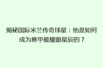 揭秘国际米兰传奇球星:他是如何成为意甲最耀眼星辰的?