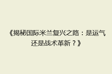 《揭秘国际米兰复兴之路:是运气还是战术革新?》