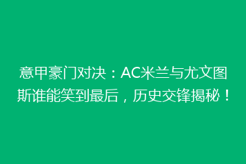 意甲豪门对决:AC米兰与尤文图斯谁能笑到最后,历史交锋揭秘!