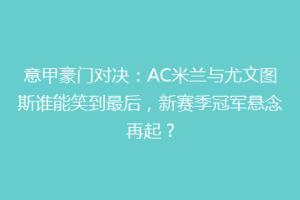 意甲豪门对决：AC米兰与尤文图斯谁能笑到最后，新赛季冠军悬念再起？