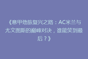 《意甲劲旅复兴之路：AC米兰与尤文图斯的巅峰对决，谁能笑到最后？》