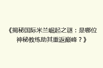 《揭秘国际米兰崛起之谜:是哪位神秘教练助其重返巅峰?》