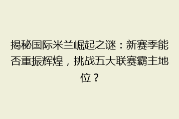 揭秘国际米兰崛起之谜:新赛季能否重振辉煌,挑战五大联赛霸主地位?
