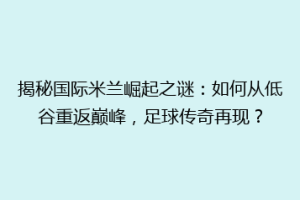 揭秘国际米兰崛起之谜：如何从低谷重返巅峰，足球传奇再现？