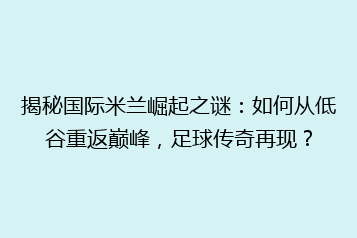 揭秘国际米兰崛起之谜:如何从低谷重返巅峰,足球传奇再现?