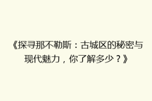 《探寻那不勒斯：古城区的秘密与现代魅力，你了解多少？》