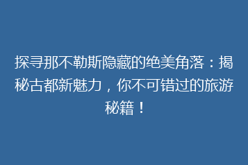 探寻那不勒斯隐藏的绝美角落：揭秘古都新魅力，你不可错过的旅游秘籍！