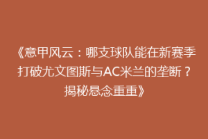 《意甲风云：哪支球队能在新赛季打破尤文图斯与AC米兰的垄断？揭秘悬念重重》