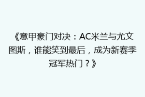 《意甲豪门对决：AC米兰与尤文图斯，谁能笑到最后，成为新赛季冠军热门？》