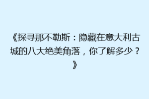《探寻那不勒斯：隐藏在意大利古城的八大绝美角落，你了解多少？》
