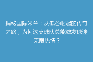 揭秘国际米兰:从低谷崛起的传奇之路,为何这支球队总能激发球迷无限热情?