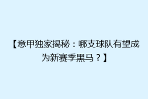 【意甲独家揭秘：哪支球队有望成为新赛季黑马？】