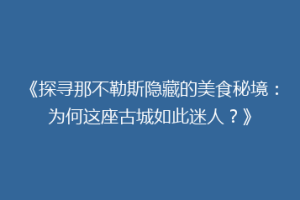 《探寻那不勒斯隐藏的美食秘境：为何这座古城如此迷人？》