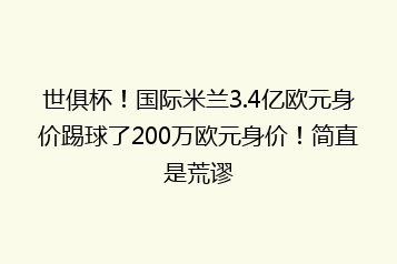世俱杯!国际米兰3.4亿欧元身价踢球了200万欧元身价!简直是荒谬