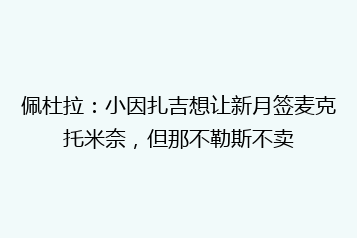 佩杜拉:小因扎吉想让新月签麦克托米奈,但那不勒斯不卖