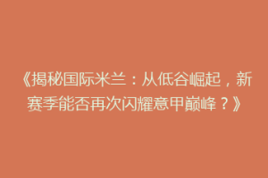《揭秘国际米兰：从低谷崛起，新赛季能否再次闪耀意甲巅峰？》