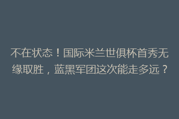 不在状态!国际米兰世俱杯首秀无缘取胜,蓝黑军团这次能走多远?