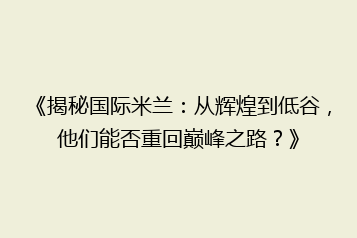 《揭秘国际米兰:从辉煌到低谷,他们能否重回巅峰之路?》