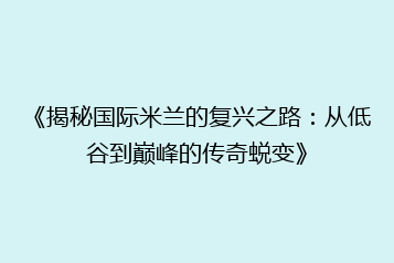 《揭秘国际米兰的复兴之路:从低谷到巅峰的传奇蜕变》