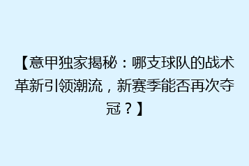 【意甲独家揭秘：哪支球队的战术革新引领潮流，新赛季能否再次夺冠？】