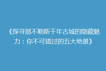 《探寻那不勒斯千年古城的隐藏魅力:你不可错过的五大绝景》