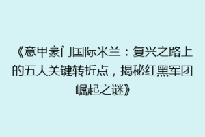 《意甲豪门国际米兰：复兴之路上的五大关键转折点，揭秘红黑军团崛起之谜》