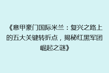 《意甲豪门国际米兰:复兴之路上的五大关键转折点,揭秘红黑军团崛起之谜》