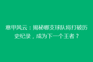 意甲风云：揭秘哪支球队将打破历史纪录，成为下一个王者？