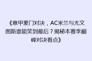 《意甲豪门对决,AC米兰与尤文图斯谁能笑到最后?揭秘本赛季巅峰对决看点》