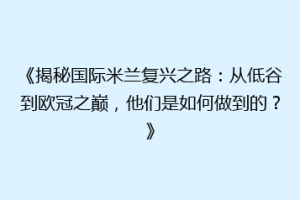 《揭秘国际米兰复兴之路：从低谷到欧冠之巅，他们是如何做到的？》