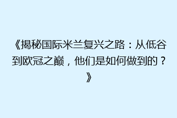 《揭秘国际米兰复兴之路:从低谷到欧冠之巅,他们是如何做到的?》