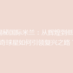 《揭秘国际米兰：从辉煌到低谷，传奇球星如何引领复兴之路？》