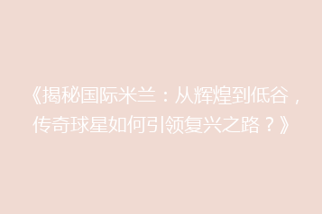 《揭秘国际米兰:从辉煌到低谷,传奇球星如何引领复兴之路?》
