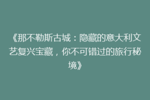 《那不勒斯古城：隐藏的意大利文艺复兴宝藏，你不可错过的旅行秘境》