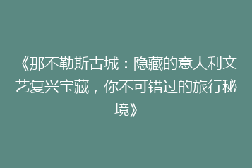 《那不勒斯古城:隐藏的意大利文艺复兴宝藏,你不可错过的旅行秘境》